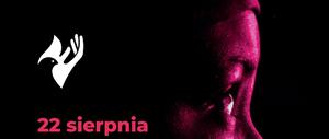 Plakat: na ciemnym tle fragment twarzy człowieka, od oka w górę, w kolorystyce czarno-różowej i różowy napis: 22 sierpnia